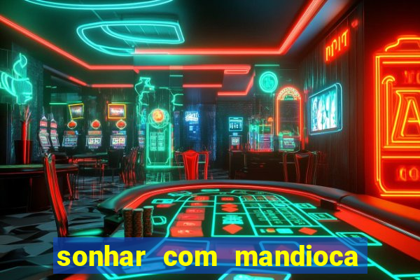 sonhar com mandioca jogo do bicho